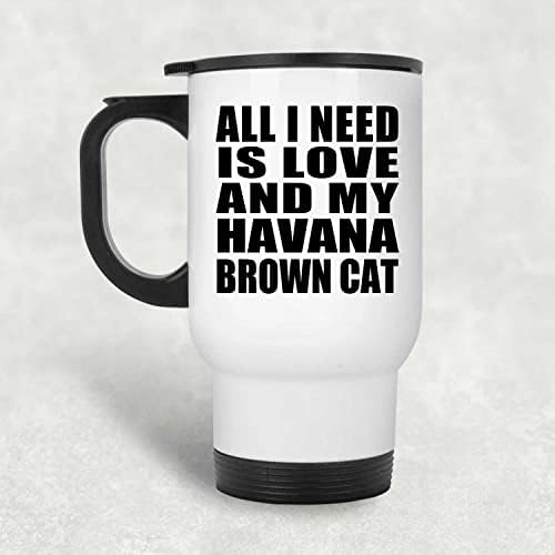 Designsify İhtiyacım Olan Tek Şey Aşk ve Havana Kahverengi Kedim, Beyaz Seyahat Kupası 14oz Paslanmaz Çelik termos kupa, Doğum Günü
